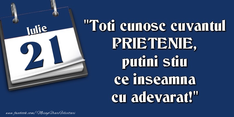Felicitari de 21 Iulie - Toti cunosc cuvantul PRIETENIE, putini stiu ce inseamna cu adevarat! 21 Iulie