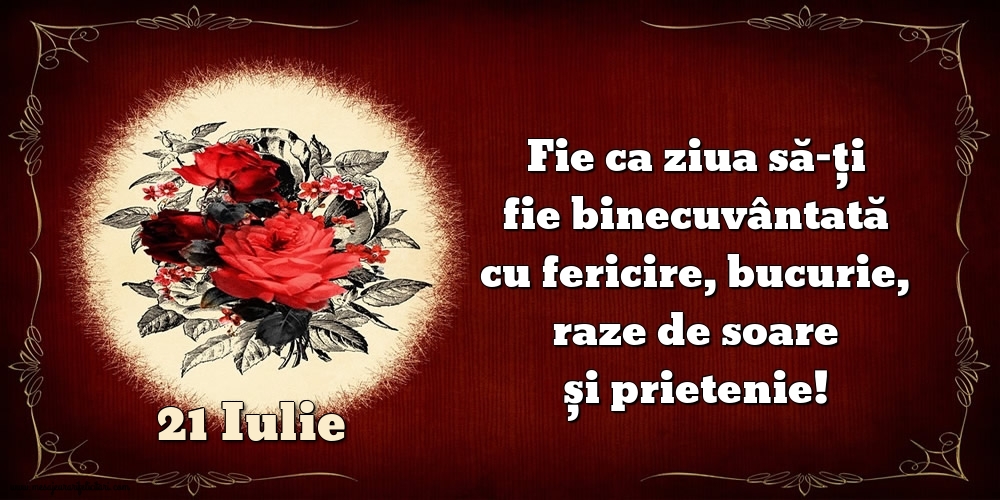 Felicitari de 21 Iulie - Fie ca ziua să-ți fie binecuvântată cu fericire, bucurie, raze de soare și prietenie!