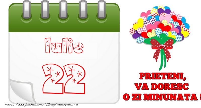 Iulie 22  PRIETENI, VA DORESC  O ZI MINUNATA !