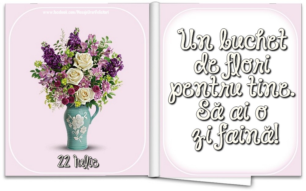 22 Iulie - Un buchet de flori pentru tine. Să ai o zi faină!