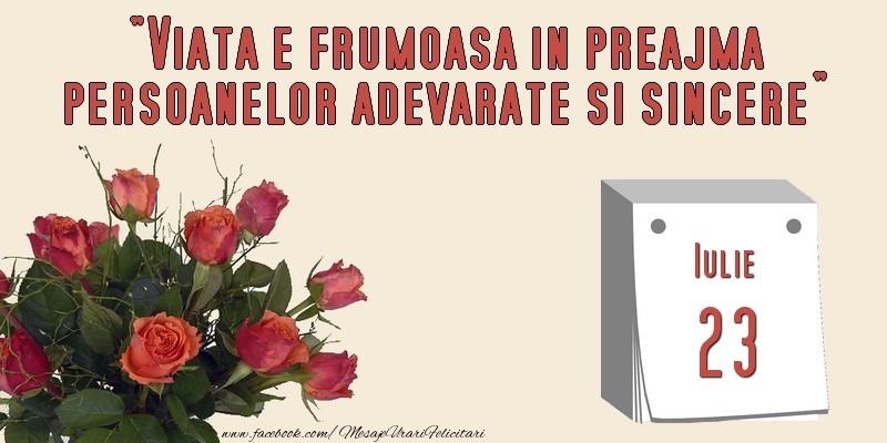 Viata e frumoasa in preajma persoanelor adevarate si sincere 23 Iulie