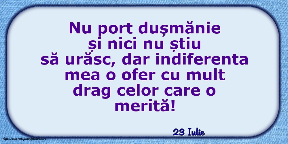 Felicitari de 23 Iulie - 23 Iulie - Indiferenta mea o ofer cu mult drag celor care o merită!