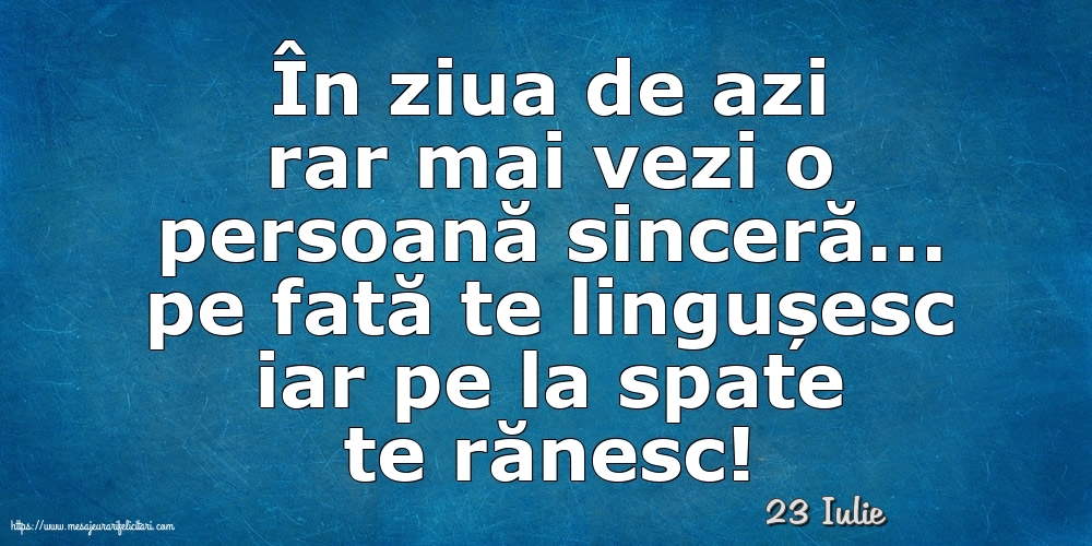 Felicitari de 23 Iulie - 23 Iulie - În ziua de azi rar mai vezi o persoană sinceră