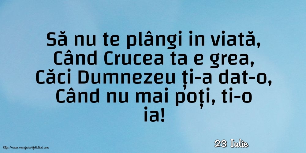 Felicitari de 23 Iulie - 23 Iulie - Să nu te plângi in viată