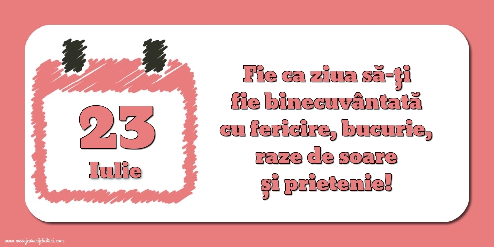 Felicitari de 23 Iulie - Fie ca ziua să-ți fie binecuvântată cu fericire, bucurie, raze de soare și prietenie!