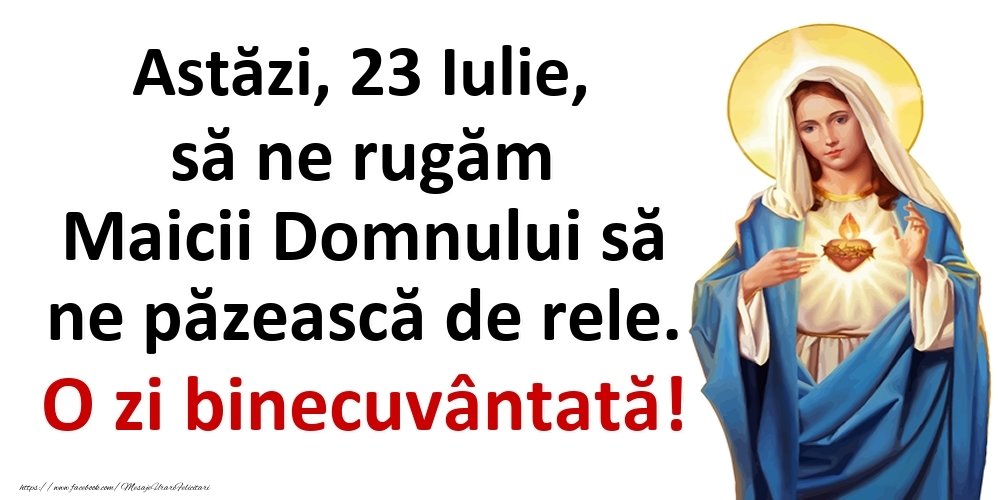 Astăzi, 23 Iulie, să ne rugăm Maicii Domnului să ne păzească de rele. O zi binecuvântată!