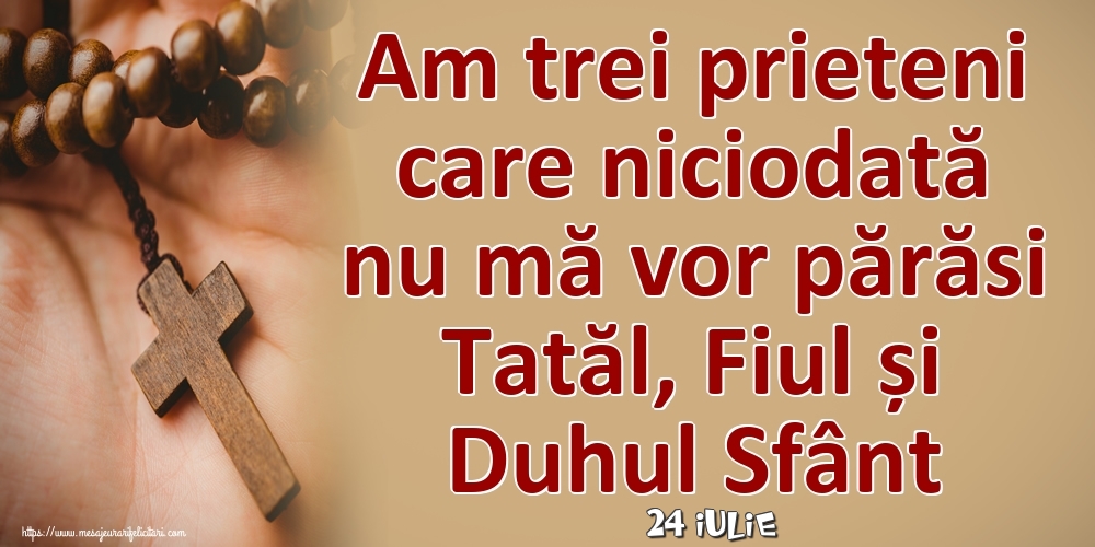 Felicitari de 24 Iulie - 24 Iulie - Am trei prieteni care niciodată nu mă vor părăsi Tatăl, Fiul și Duhul Sfânt