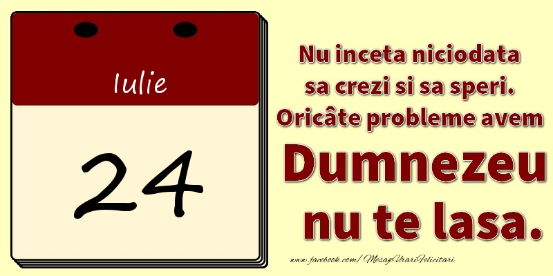 Felicitari de 24 Iulie - Nu inceta niciodata sa crezi si sa speri. Oricâte probleme avem Dumnezeu nu te lasa. 24Iulie