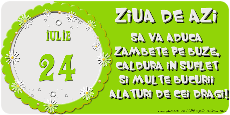 Felicitari de 24 Iulie - Ziua de azi sa va aduca zambete pe buze, caldura in suflet si multe bucurii alaturi de cei dragi 24 Iulie!