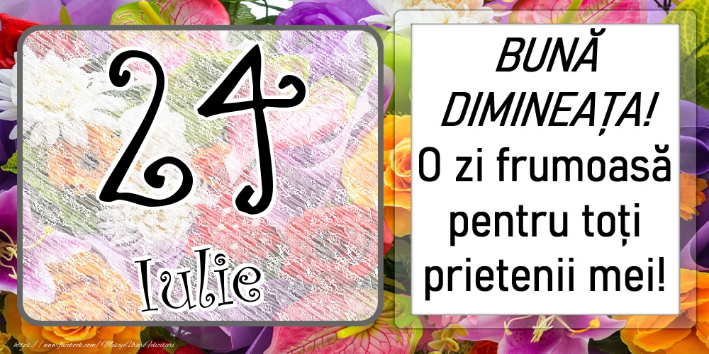 24 Iulie - BUNĂ DIMINEAȚA! O zi frumoasă pentru toți prietenii mei!