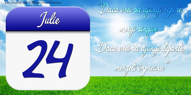 Felicitari de 24 Iulie - Iulie 24 Dacă vrei să ajungi repede, mergi singur. Dacă vrei să ajungi departe, mergeţi împreună