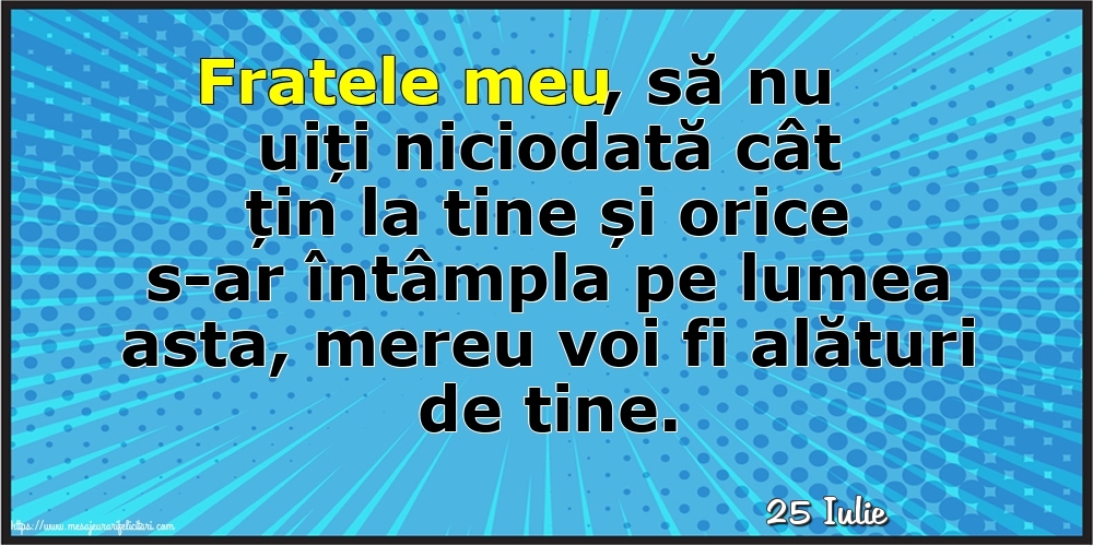 Felicitari de 25 Iulie - 25 Iulie - Fratele meu, să nu uiți niciodată cât țin la tine!