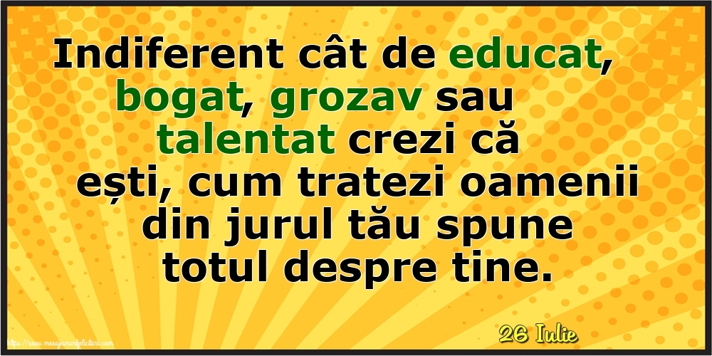 Felicitari de 26 Iulie - 26 Iulie - Cum tratezi oamenii din jurul tău spune totul despre tine!
