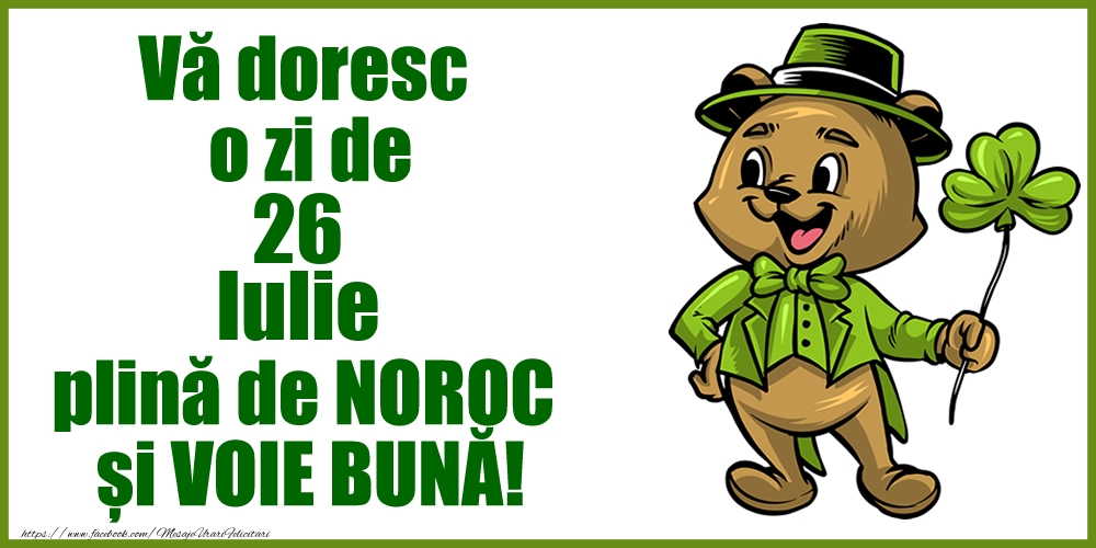 Vă doresc o zi de Iulie 26 plină de noroc și voie bună!