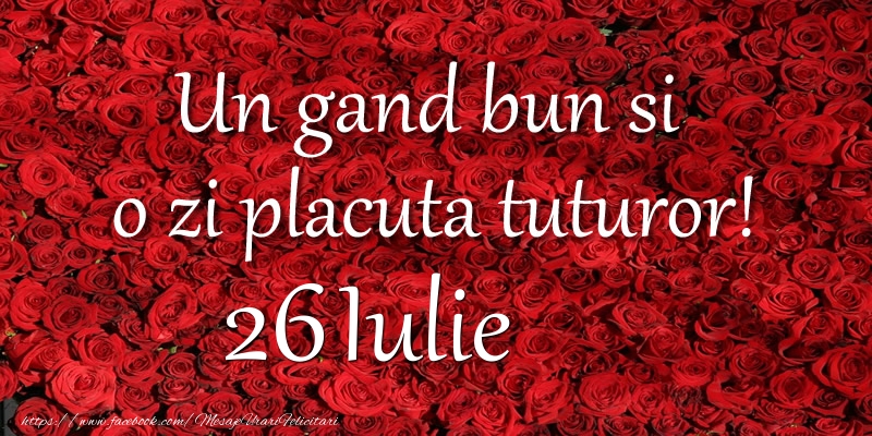 Felicitari de 26 Iulie - Un gand bun si  o zi placuta tuturor! Iulie 26