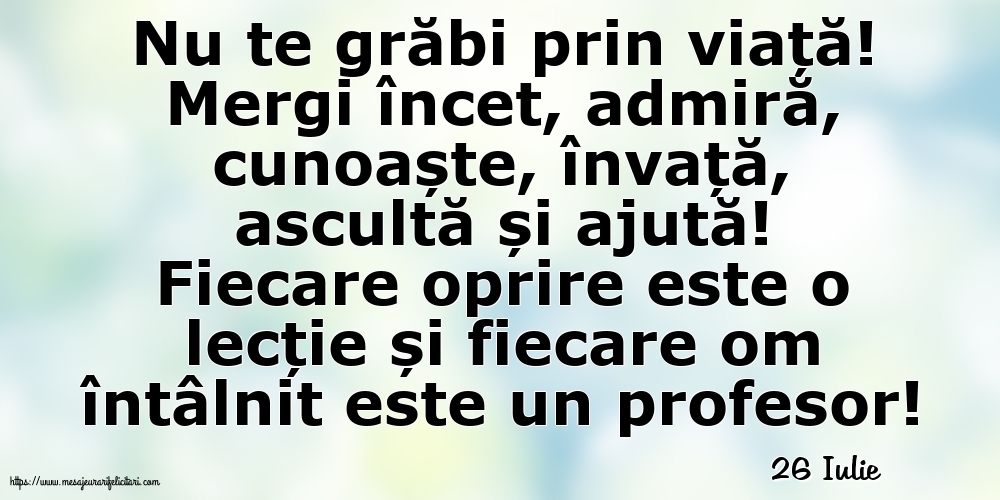 Felicitari de 26 Iulie - 26 Iulie - Nu te grăbi prin viață!