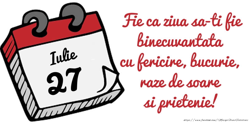 Felicitari de 27 Iulie - 27 Iulie Fie ca ziua sa-ti fie binecuvantata cu fericire, bucurie, raze de soare si prietenie!