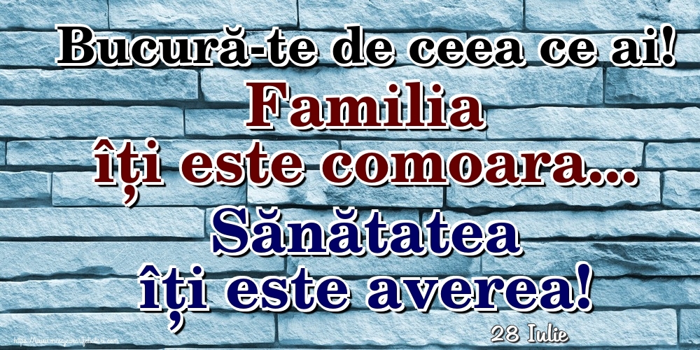 Felicitari de 28 Iulie - 28 Iulie - Bucură-te de ceea ce ai! Familia îți este comoara... Sănătatea îți este averea!