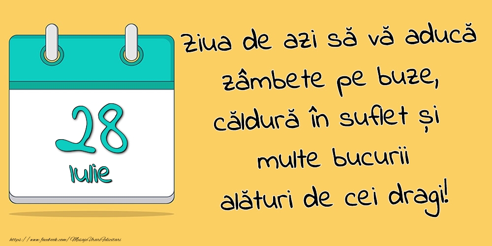 28.Iulie - Ziua de azi să vă aducă zâmbete pe buze, căldură în suflet și multe bucurii alături de cei dragi!