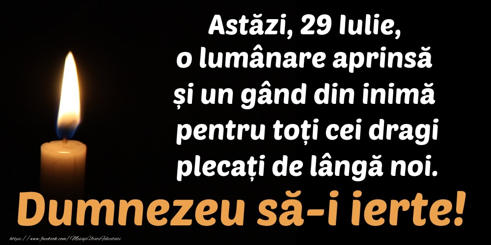 Felicitari de 29 Iulie - Astăzi, 29 Iulie, o lumânare aprinsă  și un gând din inimă pentru toți cei dragi plecați de lângă noi. Dumnezeu să-i ierte!
