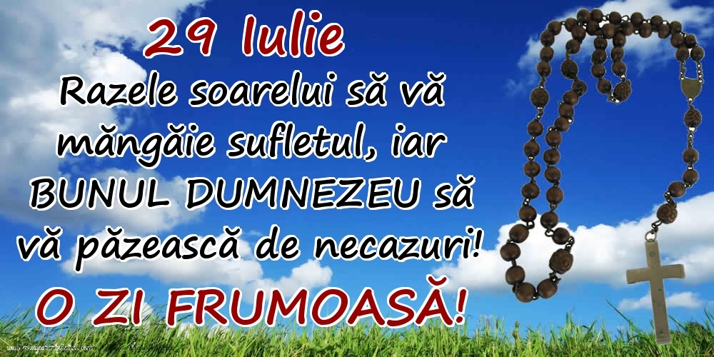 29 Iulie - Razele soarelui să  vă măngăie sufletul, iar BUNUL DUMNEZEU să vă păzească de necazuri! O zi frumoasă!