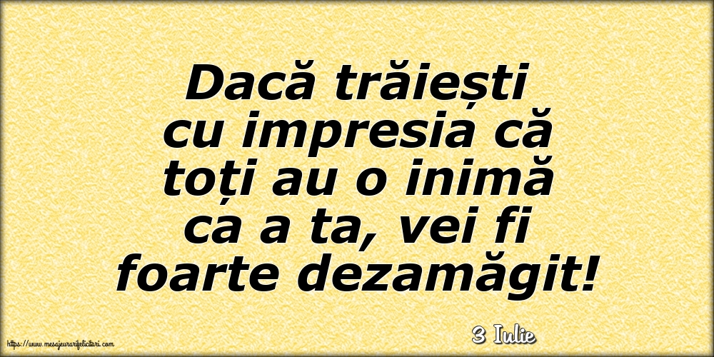 Felicitari de 3 Iulie - 3 Iulie - Dacă trăiești cu impresia că toți au o inimă ca a ta, vei fi foarte dezamăgit!