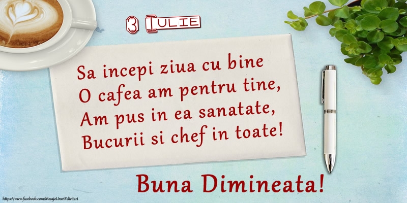 Felicitari de 3 Iulie - 3 Iulie - Sa incepi ziua cu bine O cafea am pentru tine, Am pus in ea sanatate, Bucurii si chef in toate! Buna dimineata!