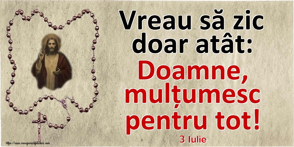 Felicitari de 3 Iulie - 3 Iulie - Vreau să zic doar atât: Doamne, mulțumesc pentru tot!