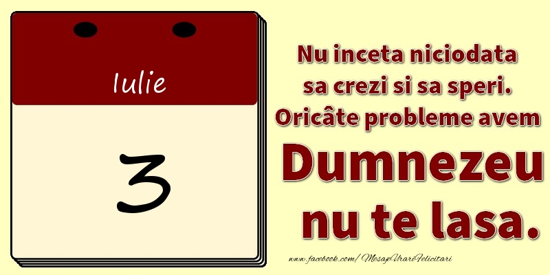 Felicitari de 3 Iulie - Nu inceta niciodata sa crezi si sa speri. Oricâte probleme avem Dumnezeu nu te lasa. 3Iulie