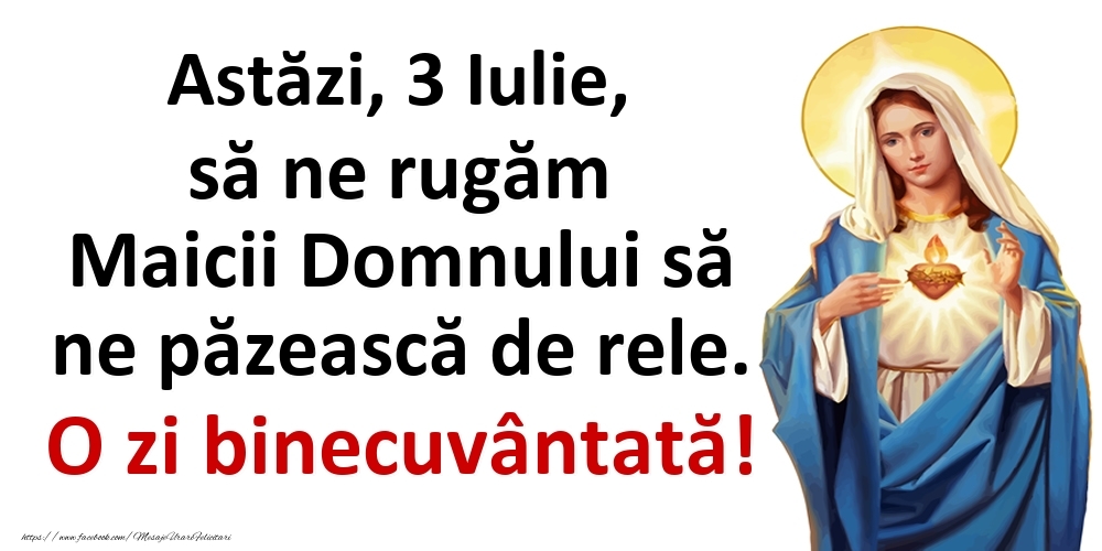 Astăzi, 3 Iulie, să ne rugăm Maicii Domnului să ne păzească de rele. O zi binecuvântată!