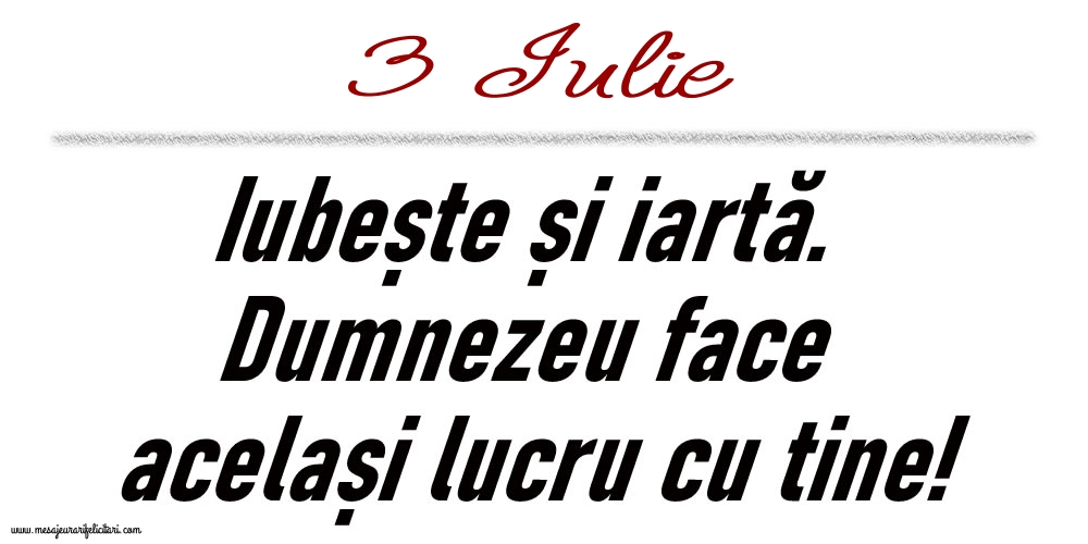 3 Iulie Iubește și iartă...