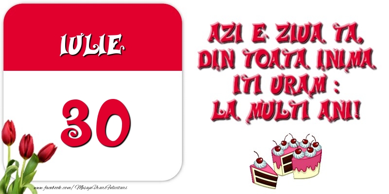Azi e ziua ta, din toata inima iti uram: La multi ani! Iulie 30