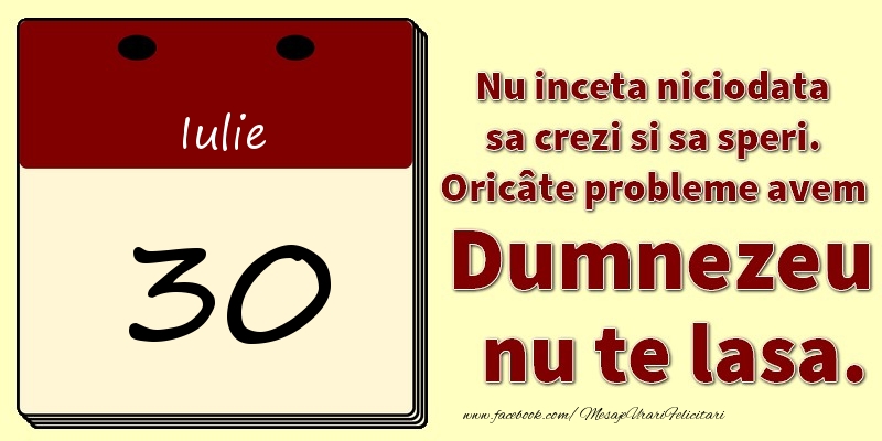 Felicitari de 30 Iulie - Nu inceta niciodata sa crezi si sa speri. Oricâte probleme avem Dumnezeu nu te lasa. 30Iulie