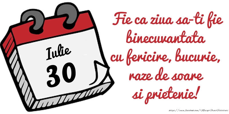 Felicitari de 30 Iulie - 30 Iulie Fie ca ziua sa-ti fie binecuvantata cu fericire, bucurie, raze de soare si prietenie!