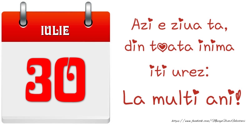 Iulie 30 Azi e ziua ta, din toata inima iti urez: La multi ani!