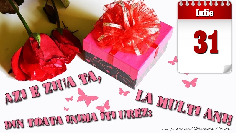 Iulie 31 Azi e ziua ta, din toata inima iti urez: La multi ani!