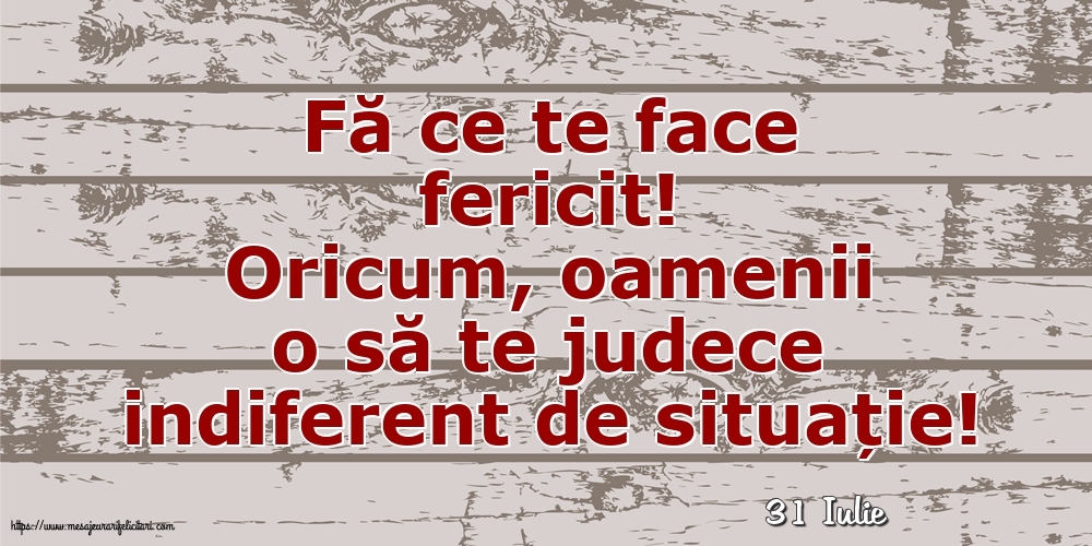 Felicitari de 31 Iulie - 31 Iulie - Fă ce te face fericit!