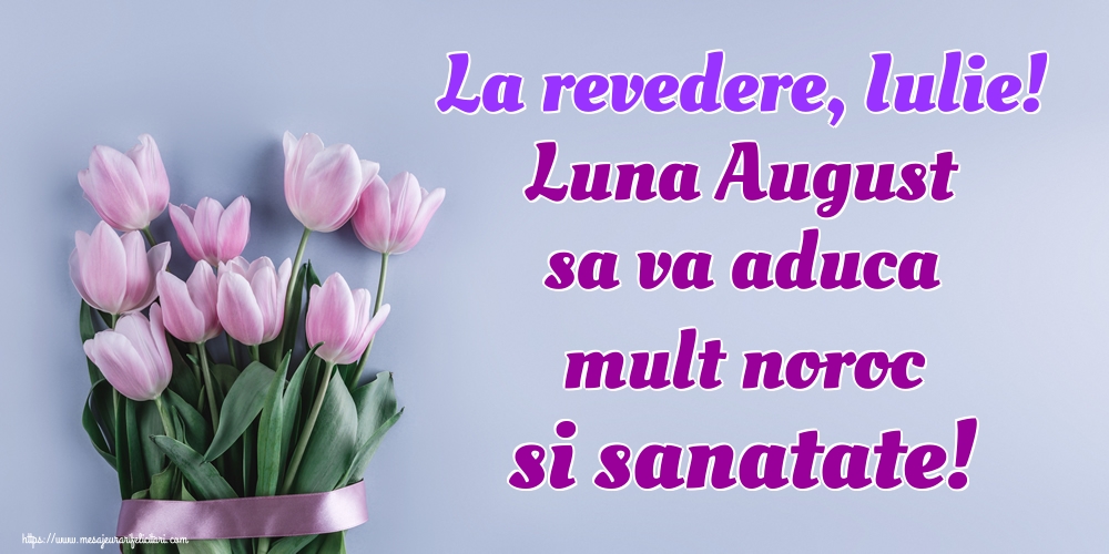 La revedere, Iulie! Luna August sa va aduca mult noroc si sanatate!