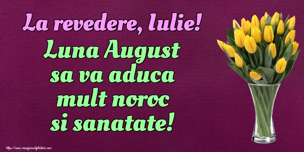 La revedere, Iulie! Luna August sa va aduca mult noroc si sanatate!