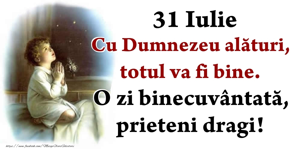 31 Iulie Cu Dumnezeu alături, totul va fi bine. O zi binecuvântată, prieteni dragi!