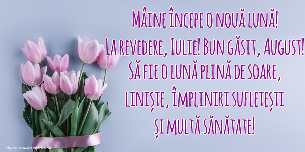 Felicitari de 31 Iulie - Mâine începe o nouă lună! La revedere, Iulie! Bun găsit, August! Să fie o lună plină de soare, liniște, împliniri sufletești și multă sănătate!