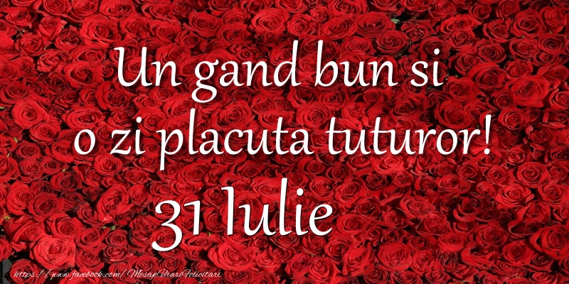 Felicitari de 31 Iulie - Un gand bun si  o zi placuta tuturor! Iulie 31