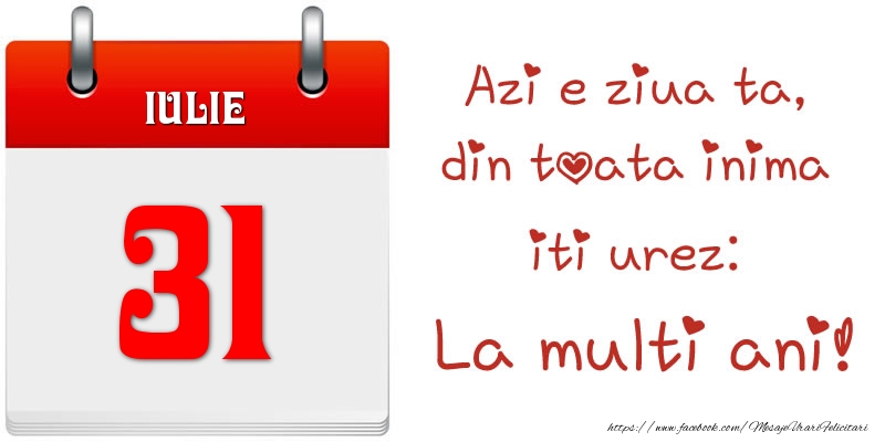 Iulie 31 Azi e ziua ta, din toata inima iti urez: La multi ani!