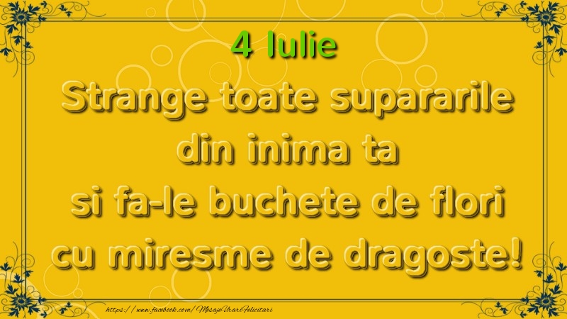 Strange toate supararile din inima ta si fa-le buchete de flori cu miresme de dragoste! Iulie  4