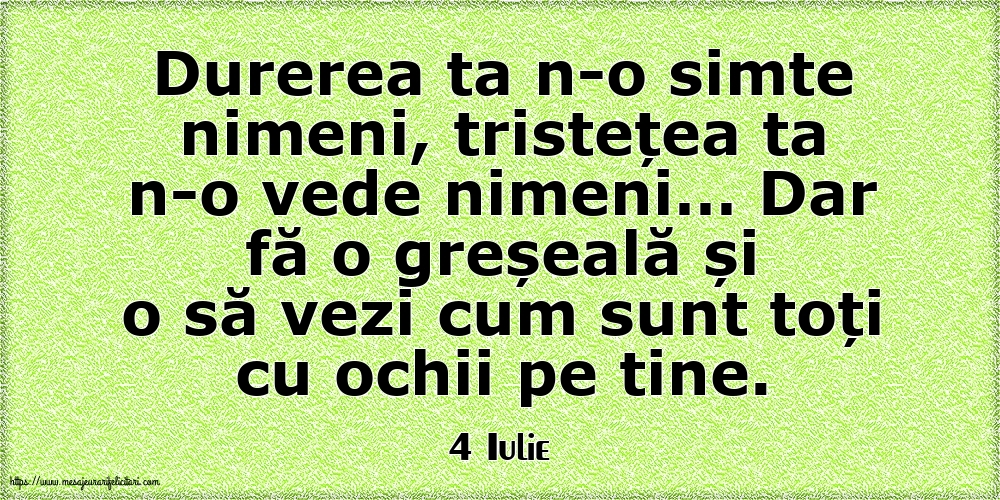 Felicitari de 4 Iulie - 4 Iulie - Durerea ta n-o simte nimeni, tristețea ta n-o vede nimeni…