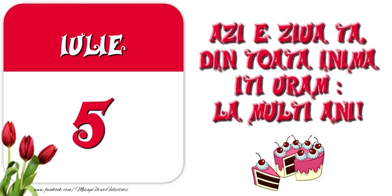 Azi e ziua ta, din toata inima iti uram: La multi ani! Iulie 5
