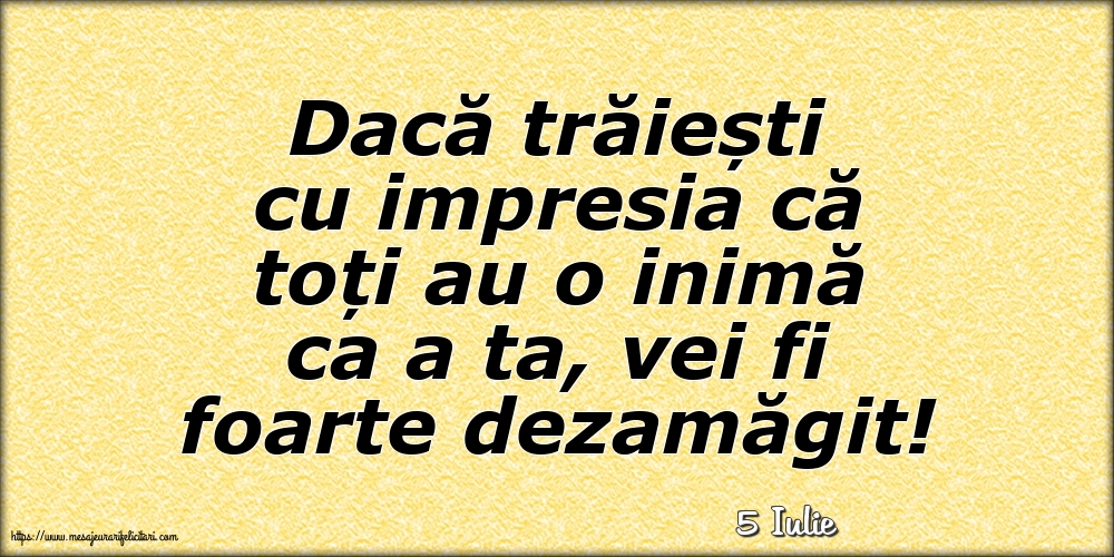 Felicitari de 5 Iulie - 5 Iulie - Dacă trăiești cu impresia că toți au o inimă ca a ta, vei fi foarte dezamăgit!