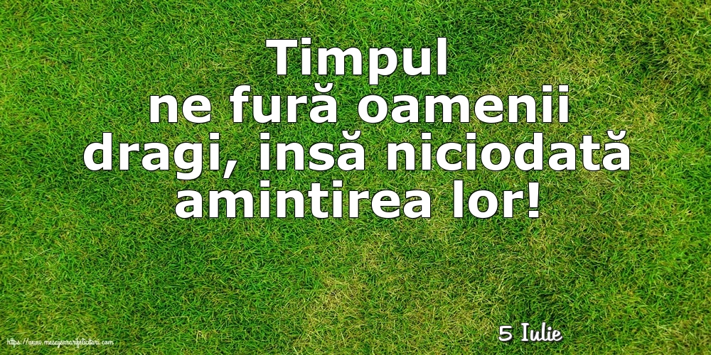 Felicitari de 5 Iulie - 5 Iulie - Timpul ne fură oamenii dragi...