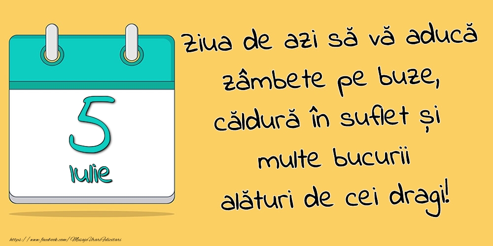 5.Iulie - Ziua de azi să vă aducă zâmbete pe buze, căldură în suflet și multe bucurii alături de cei dragi!