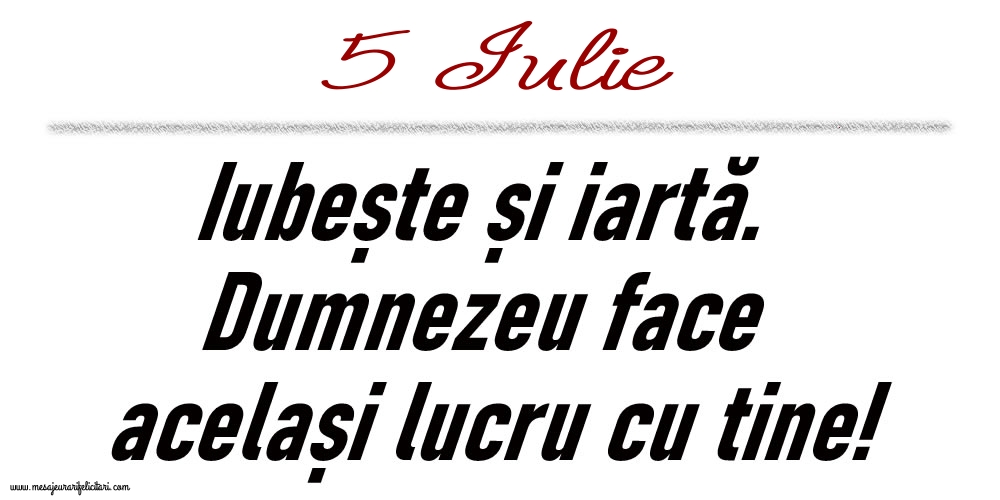 5 Iulie Iubește și iartă...
